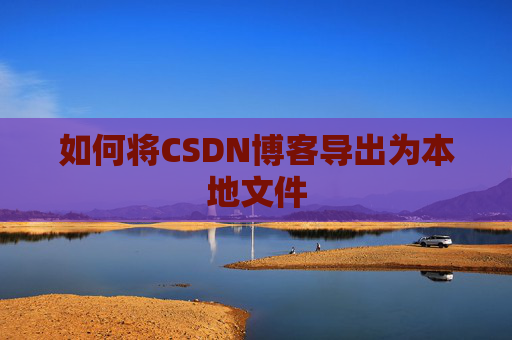 如何将CSDN博客导出为本地文件